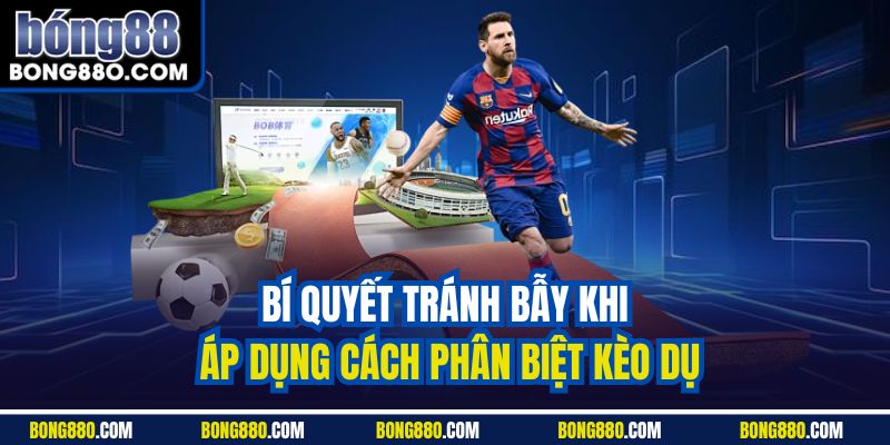 Bí quyết tránh bẫy khi áp dụng cách phân biệt kèo dụ