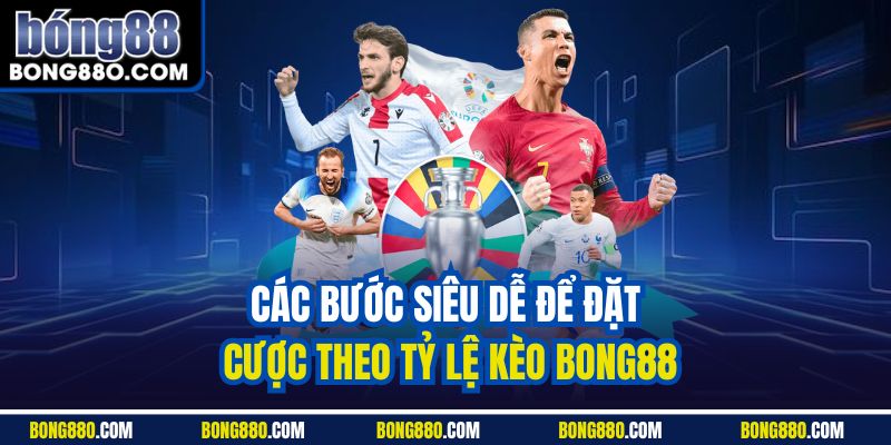 Các bước siêu dễ để đặt cược theo tỷ lệ kèo Bong88