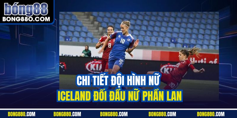 Chi tiết đội hình nữ Iceland đối đầu nữ Phần Lan