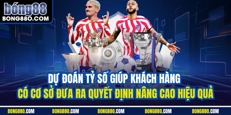 Dự đoán tỷ số giúp khách hàng có cơ sở đưa ra quyết định nâng cao hiệu quả