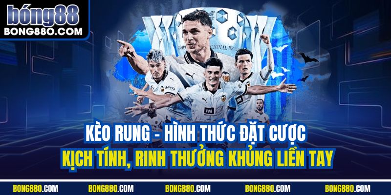 Kèo rung - Hình thức đặt cược kịch tính, rinh thưởng khủng liền tay