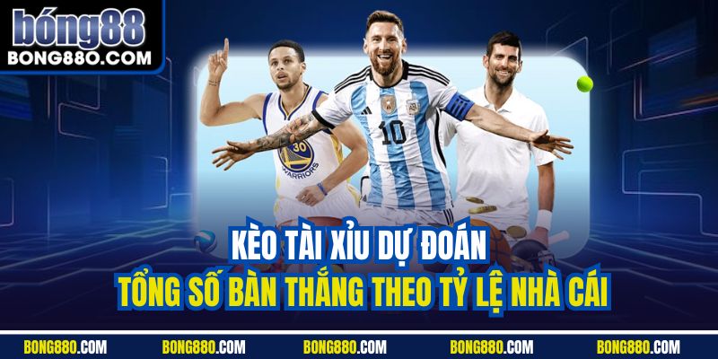 Kèo tài xỉu dự đoán tổng số bàn thắng theo tỷ lệ nhà cái