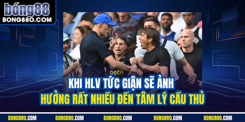 Khi HLV tức giận sẽ ảnh hưởng rất nhiều đến tâm lý cầu thủ