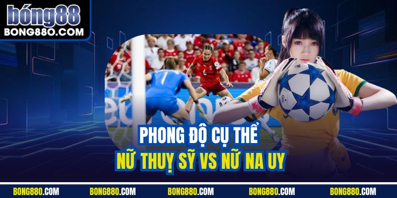 Phong độ cụ thể nữ Thuỵ Sỹ vs nữ Na Uy
