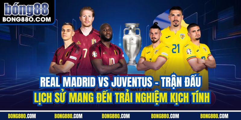 Real Madrid vs Juventus - Trận đấu lịch sử mang đến trải nghiệm kịch tính