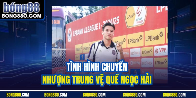 Tình hình chuyển nhượng trung vệ Quế Ngọc Hải 
